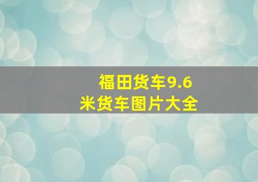 福田货车9.6米货车图片大全