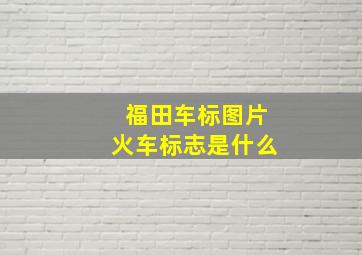 福田车标图片火车标志是什么