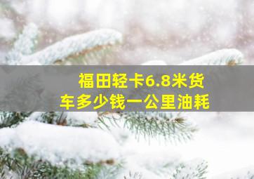 福田轻卡6.8米货车多少钱一公里油耗