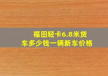 福田轻卡6.8米货车多少钱一辆新车价格