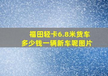 福田轻卡6.8米货车多少钱一辆新车呢图片