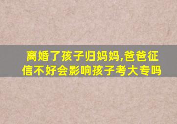 离婚了孩子归妈妈,爸爸征信不好会影响孩子考大专吗