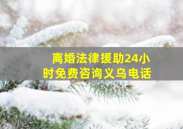 离婚法律援助24小时免费咨询义乌电话