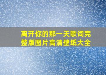 离开你的那一天歌词完整版图片高清壁纸大全