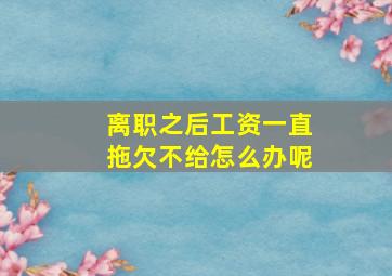 离职之后工资一直拖欠不给怎么办呢