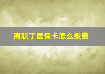 离职了医保卡怎么缴费