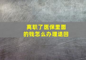 离职了医保里面的钱怎么办理退回