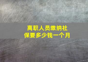 离职人员缴纳社保要多少钱一个月