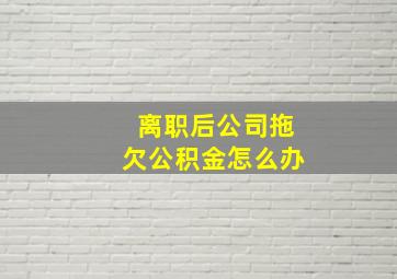 离职后公司拖欠公积金怎么办