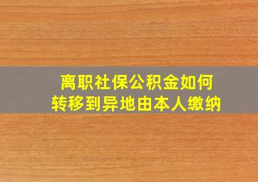 离职社保公积金如何转移到异地由本人缴纳