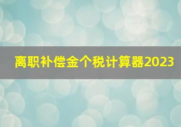 离职补偿金个税计算器2023