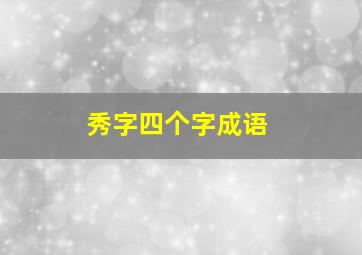 秀字四个字成语