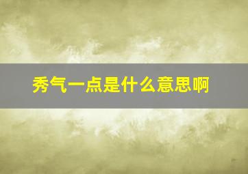 秀气一点是什么意思啊