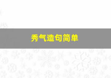 秀气造句简单