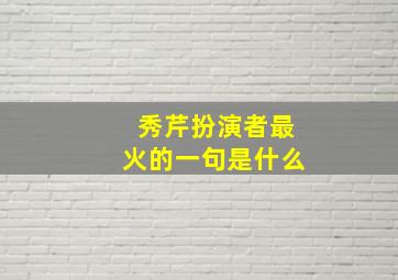 秀芹扮演者最火的一句是什么