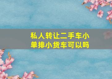 私人转让二手车小单排小货车可以吗