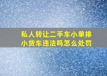 私人转让二手车小单排小货车违法吗怎么处罚