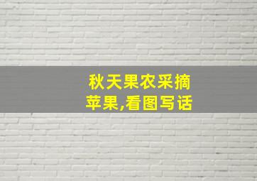 秋天果农采摘苹果,看图写话