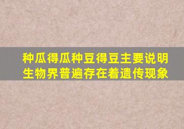 种瓜得瓜种豆得豆主要说明生物界普遍存在着遗传现象