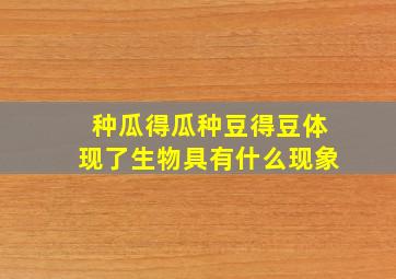 种瓜得瓜种豆得豆体现了生物具有什么现象