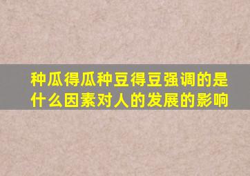 种瓜得瓜种豆得豆强调的是什么因素对人的发展的影响