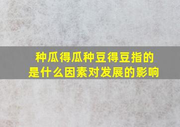 种瓜得瓜种豆得豆指的是什么因素对发展的影响