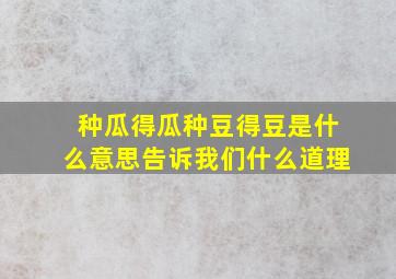 种瓜得瓜种豆得豆是什么意思告诉我们什么道理