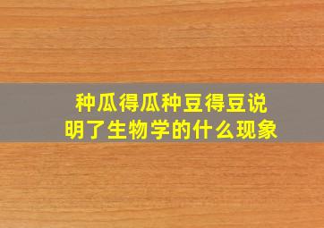 种瓜得瓜种豆得豆说明了生物学的什么现象