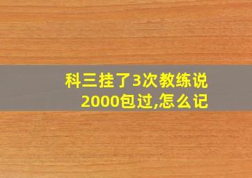 科三挂了3次教练说2000包过,怎么记