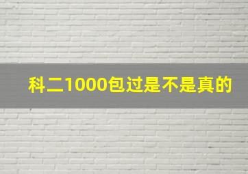 科二1000包过是不是真的