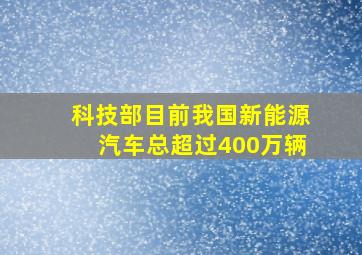 科技部目前我国新能源汽车总超过400万辆