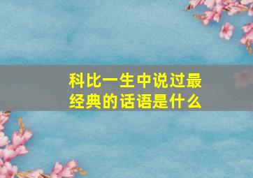 科比一生中说过最经典的话语是什么