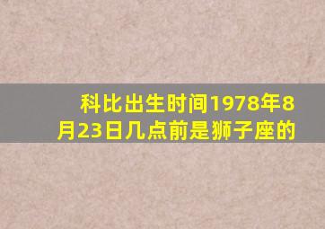 科比出生时间1978年8月23日几点前是狮子座的