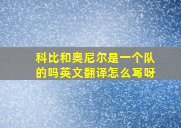 科比和奥尼尔是一个队的吗英文翻译怎么写呀