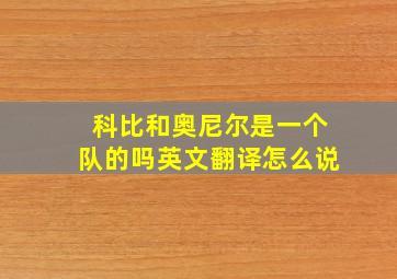 科比和奥尼尔是一个队的吗英文翻译怎么说