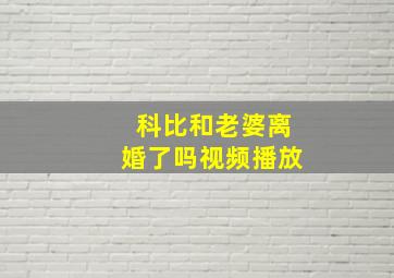 科比和老婆离婚了吗视频播放