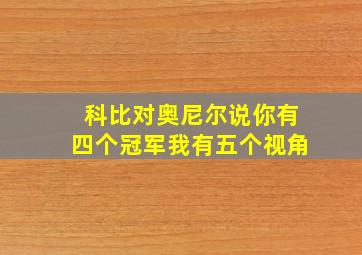 科比对奥尼尔说你有四个冠军我有五个视角