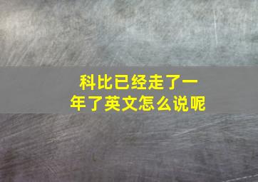 科比已经走了一年了英文怎么说呢