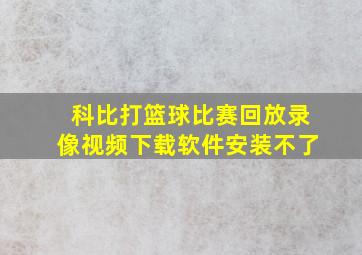 科比打篮球比赛回放录像视频下载软件安装不了