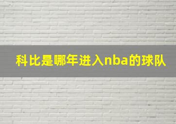 科比是哪年进入nba的球队