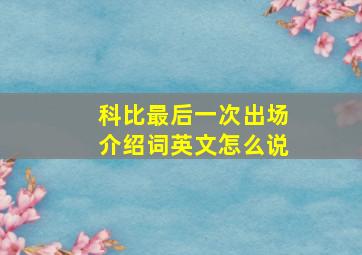 科比最后一次出场介绍词英文怎么说