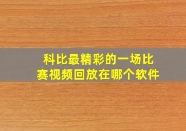 科比最精彩的一场比赛视频回放在哪个软件