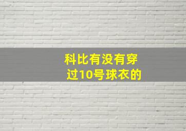 科比有没有穿过10号球衣的