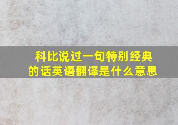 科比说过一句特别经典的话英语翻译是什么意思