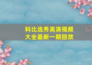 科比选秀高清视频大全最新一期回放