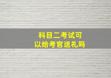 科目二考试可以给考官送礼吗