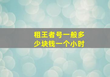 租王者号一般多少块钱一个小时