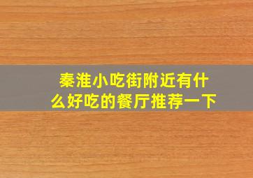 秦淮小吃街附近有什么好吃的餐厅推荐一下