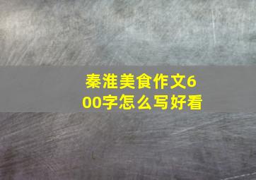 秦淮美食作文600字怎么写好看