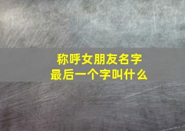 称呼女朋友名字最后一个字叫什么